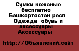 Сумки кожаные бесплатно - Башкортостан респ. Одежда, обувь и аксессуары » Аксессуары   